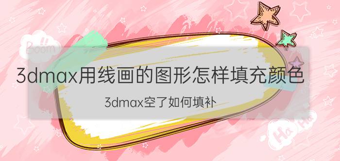 3dmax用线画的图形怎样填充颜色 3dmax空了如何填补？